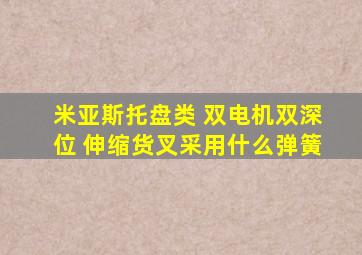 米亚斯托盘类 双电机双深位 伸缩货叉采用什么弹簧
